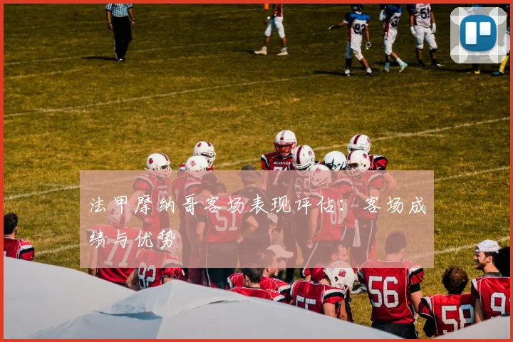 法甲摩纳哥客场表现评估：客场成绩与优势