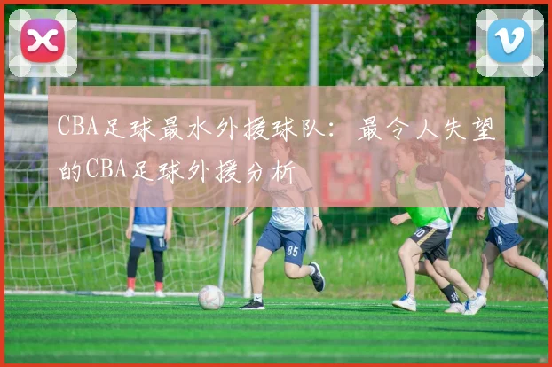 CBA足球最水外援球队：最令人失望的CBA足球外援分析