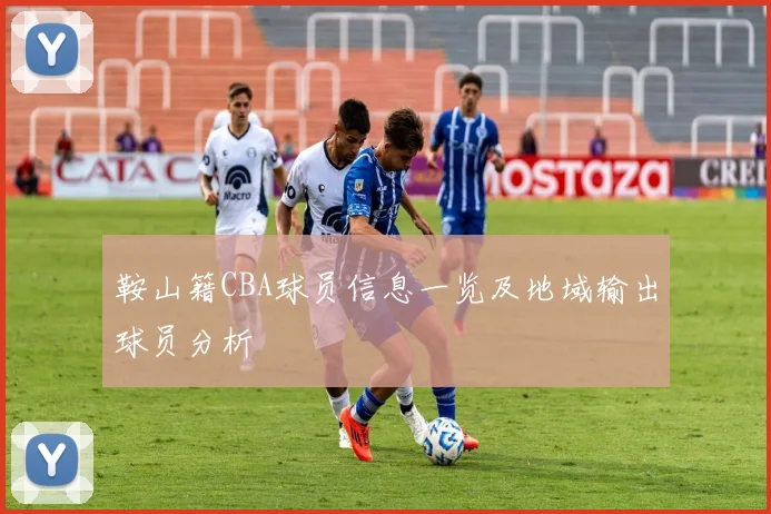 鞍山籍CBA球员信息一览及地域输出球员分析