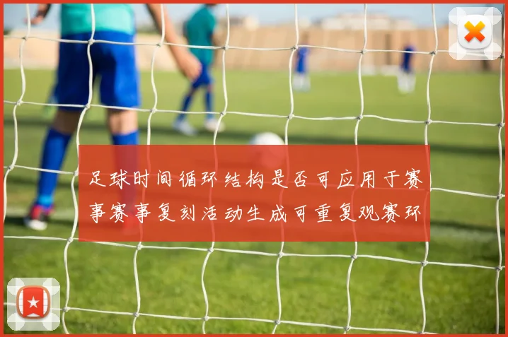 足球时间循环结构是否可应用于赛事赛事复刻活动生成可重复观赛环节