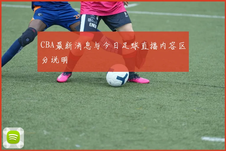 CBA最新消息与今日足球直播内容区分说明