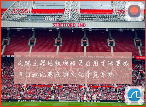 足球主题地铁线路是否用于联赛城市打造比赛交通文化导览系统