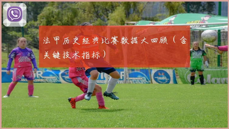 法甲历史经典比赛数据大回顾（含关键技术指标）