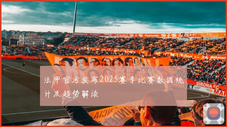 法甲官方发布2025赛季比赛数据统计及趋势解读